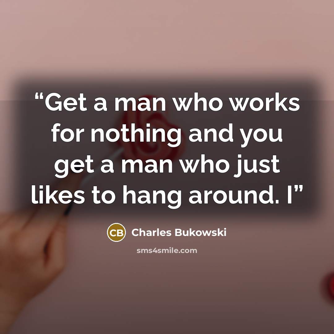 “Get a man who works for nothing and you get a man who just likes to hang around. I” quote by Charles Bukowski
