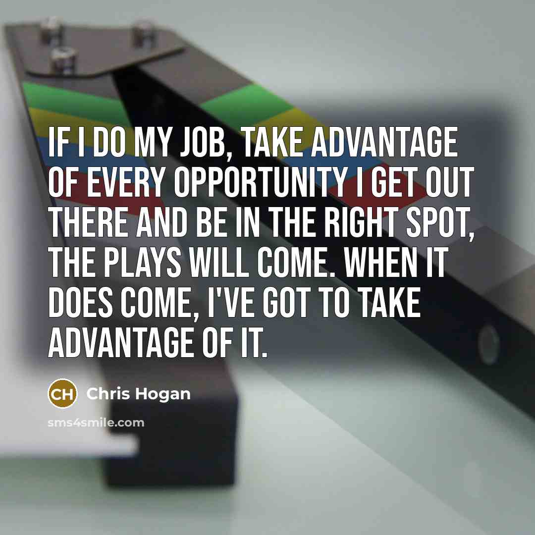 “If I do my job, take advantage of every opportunity…” quote by Chris Hogan