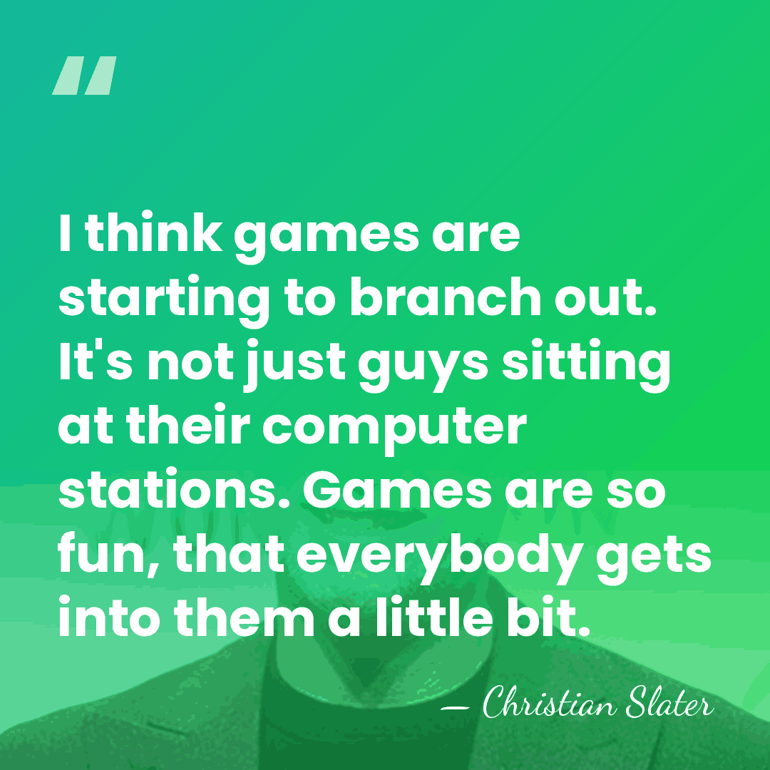 I think games are starting to branch out. It's not just guys&hellip; - Christian Slater