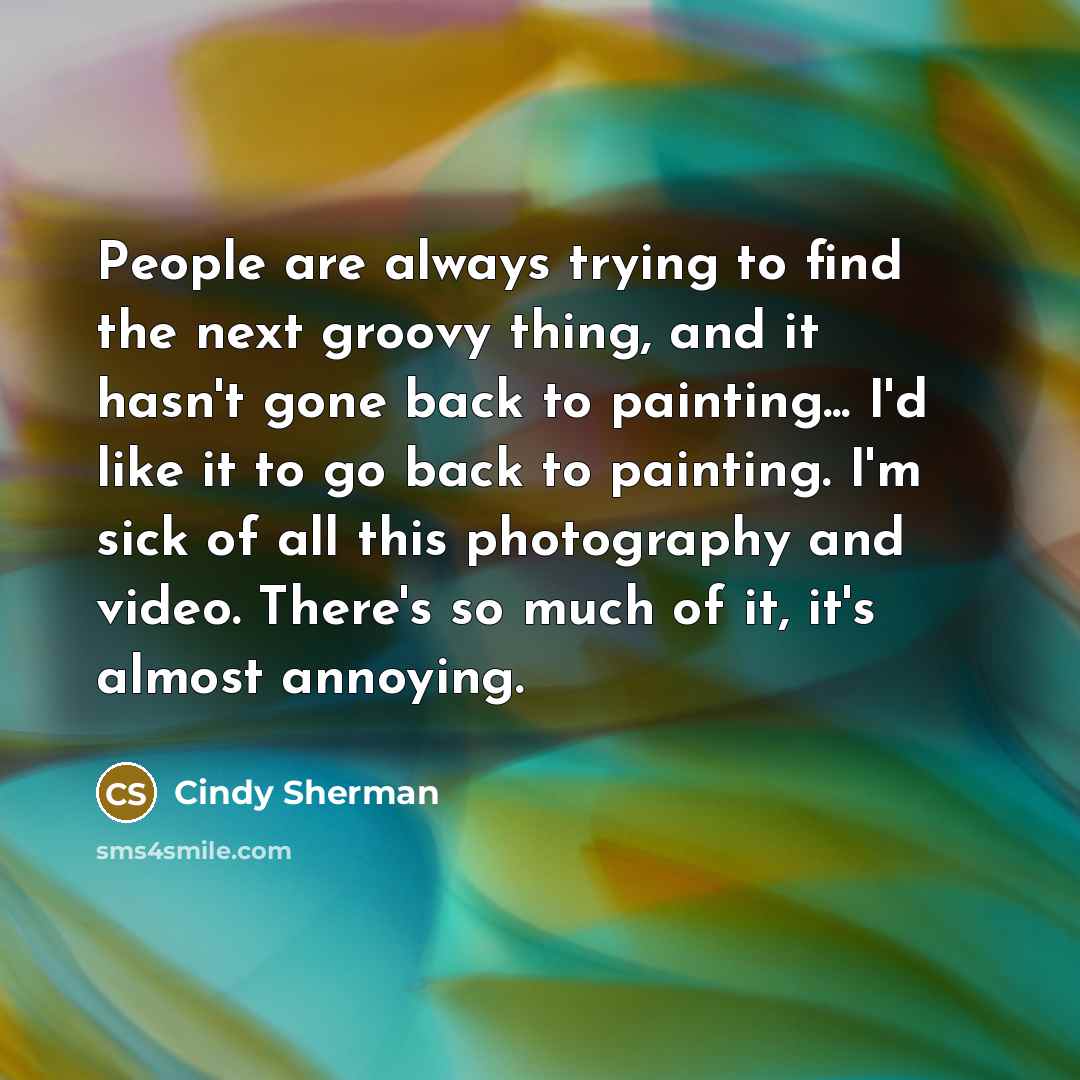 “People are always trying to find the next groovy thing,…” quote by Cindy Sherman