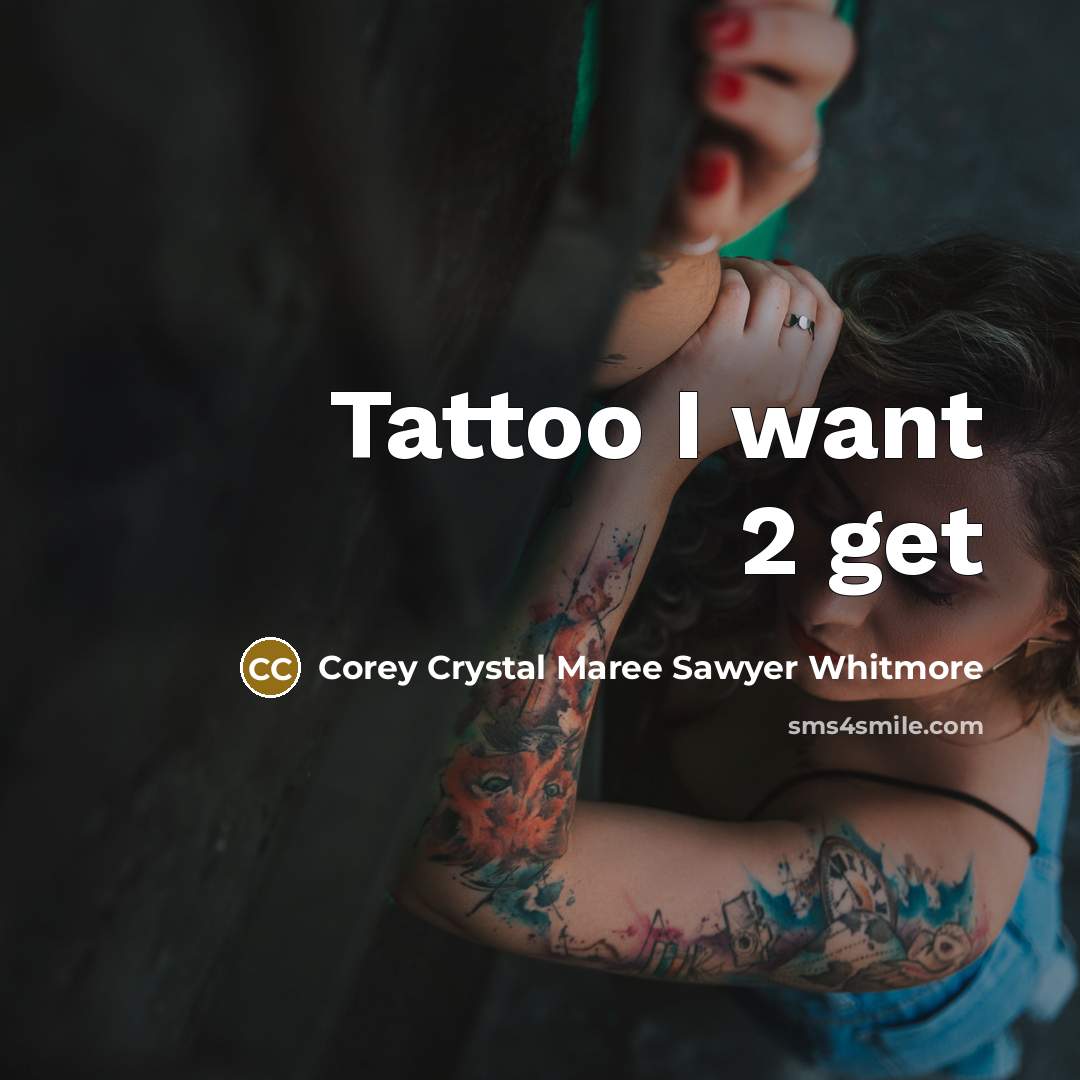 “Tattoo I want 2 get” quote by Corey Crystal Maree Sawyer Whitmore