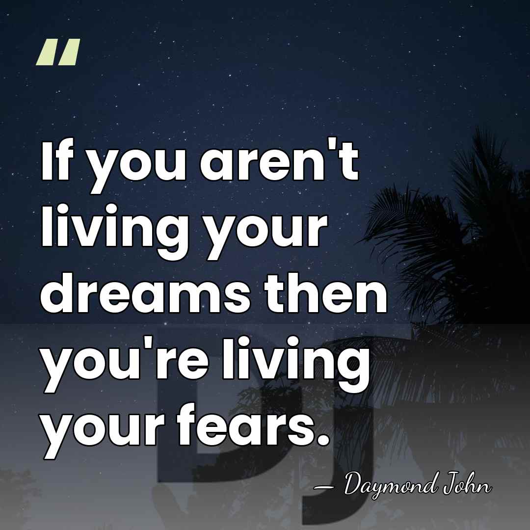If you aren't living your dreams then you're living your fears. - Daymond John