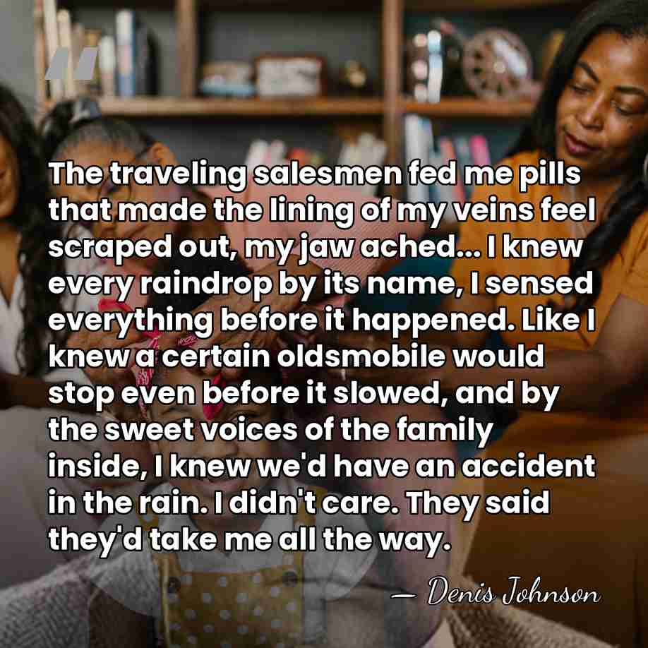 The traveling salesmen fed me pills that made the lining of my&hellip; - Denis Johnson