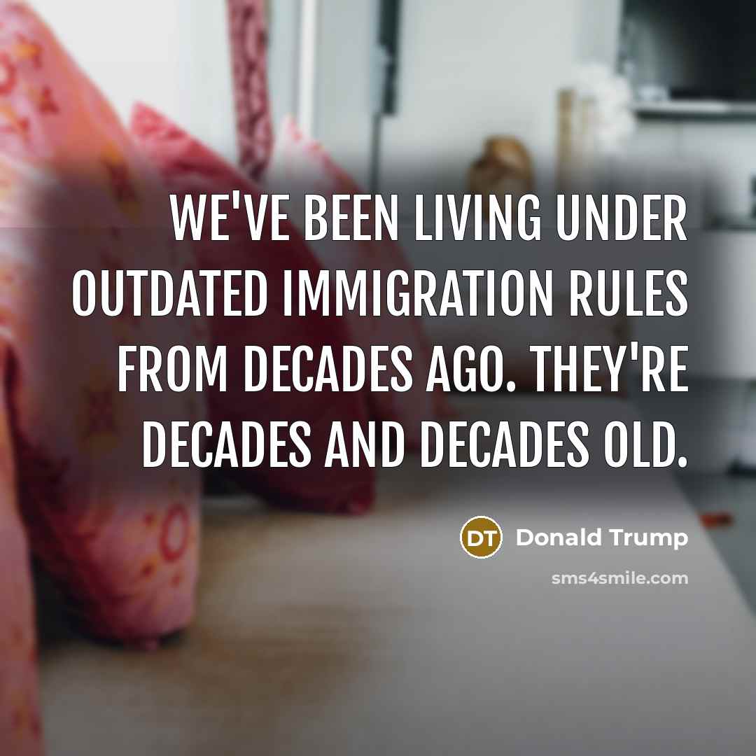 “We've been living under outdated immigration rules from decades ago.…” quote by Donald Trump