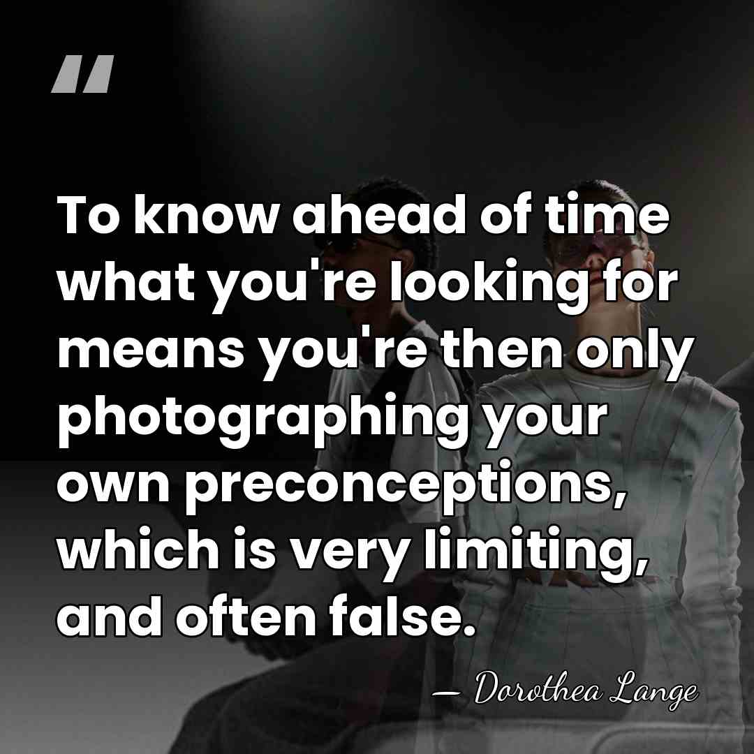 To know ahead of time what you're looking for means you're then&hellip; - Dorothea Lange