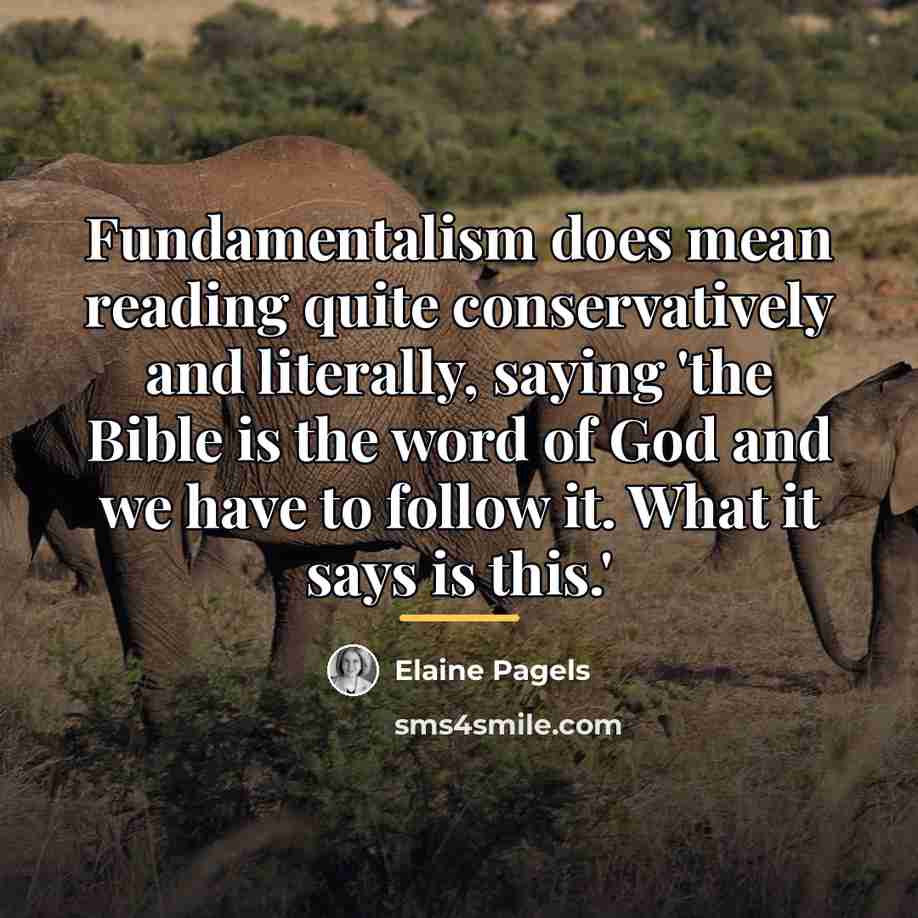 “Fundamentalism does mean reading quite conservatively and literally, saying 'the…” quote by Elaine Pagels