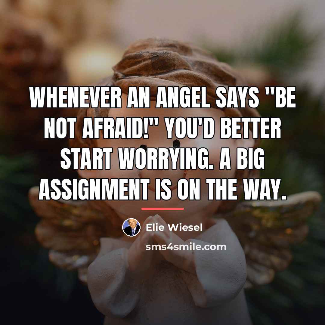 “Whenever an angel says "Be not afraid!" you'd better start…” quote by Elie Wiesel