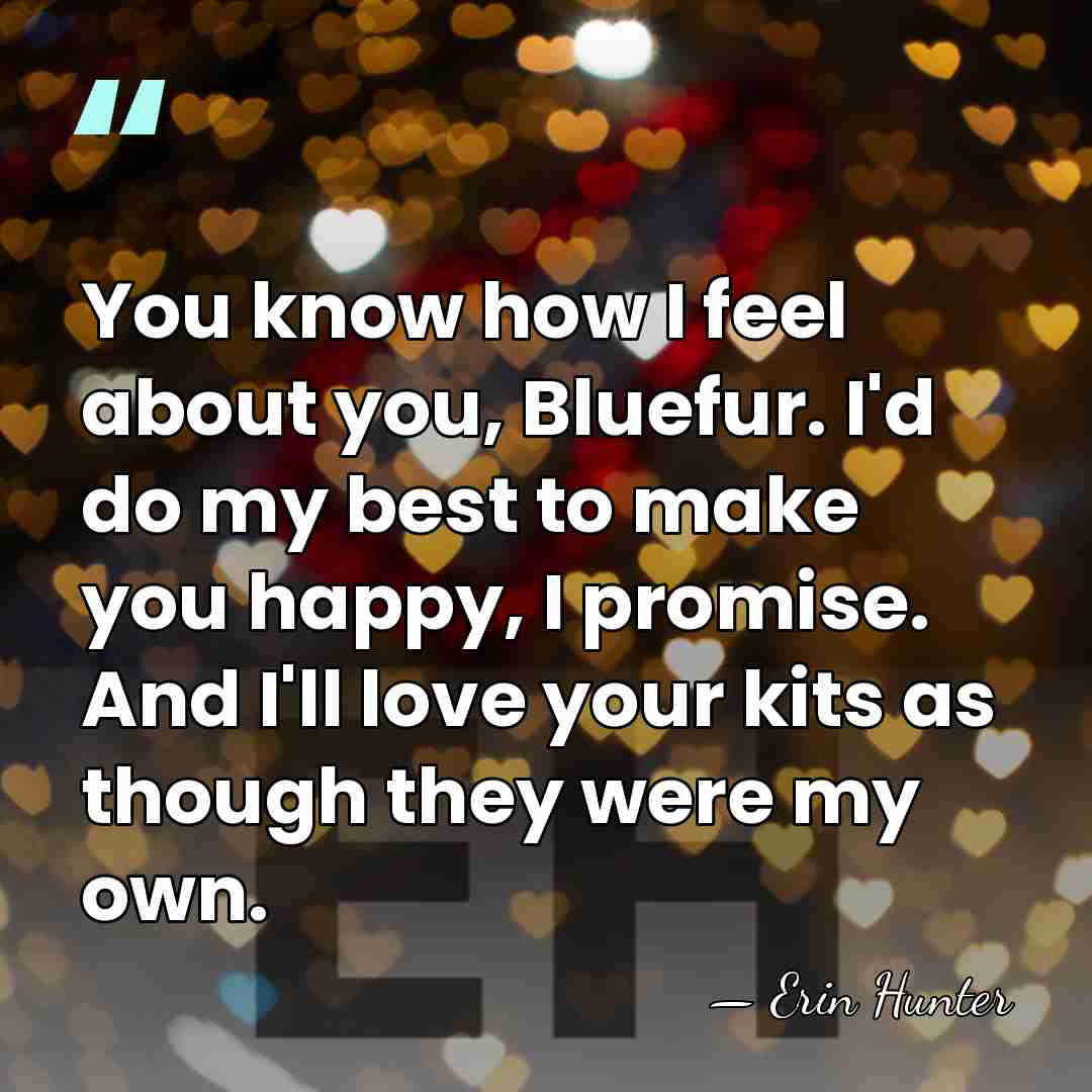 You know how I feel about you, Bluefur. I'd do my best&hellip; - Erin Hunter