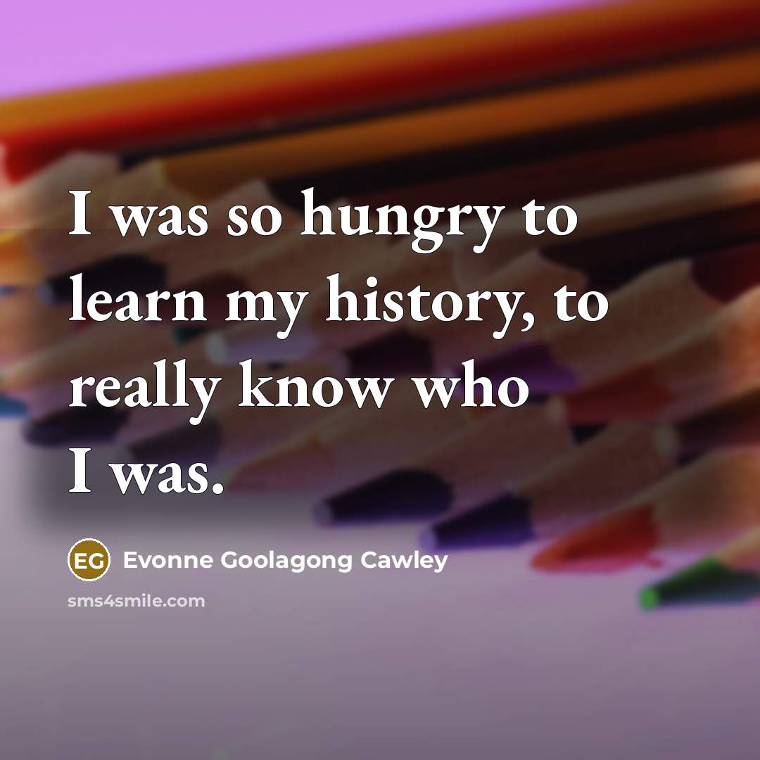 “I was so hungry to learn my history, to really…” quote by Evonne Goolagong Cawley