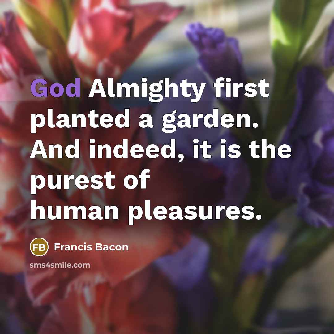 “God Almighty first planted a garden. And indeed, it is…” quote by Francis Bacon