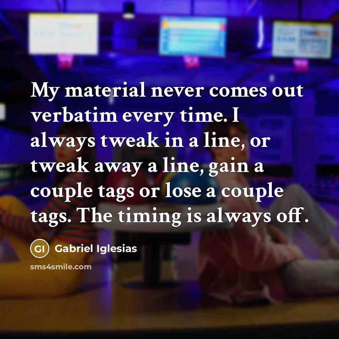 “My material never comes out verbatim every time. I always…” quote by Gabriel Iglesias