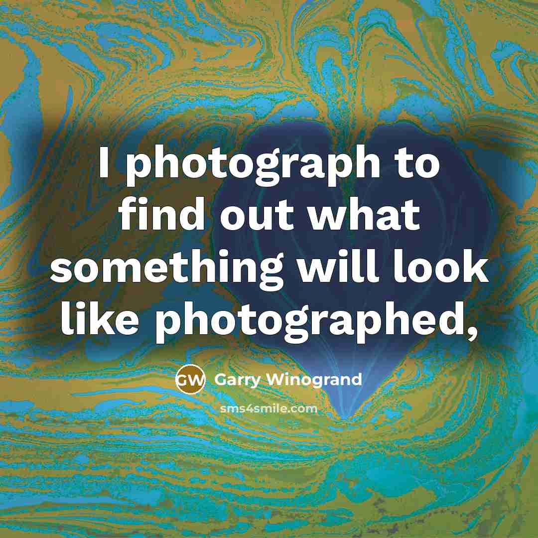 “I photograph to find out what something will look like…” quote by Garry Winogrand