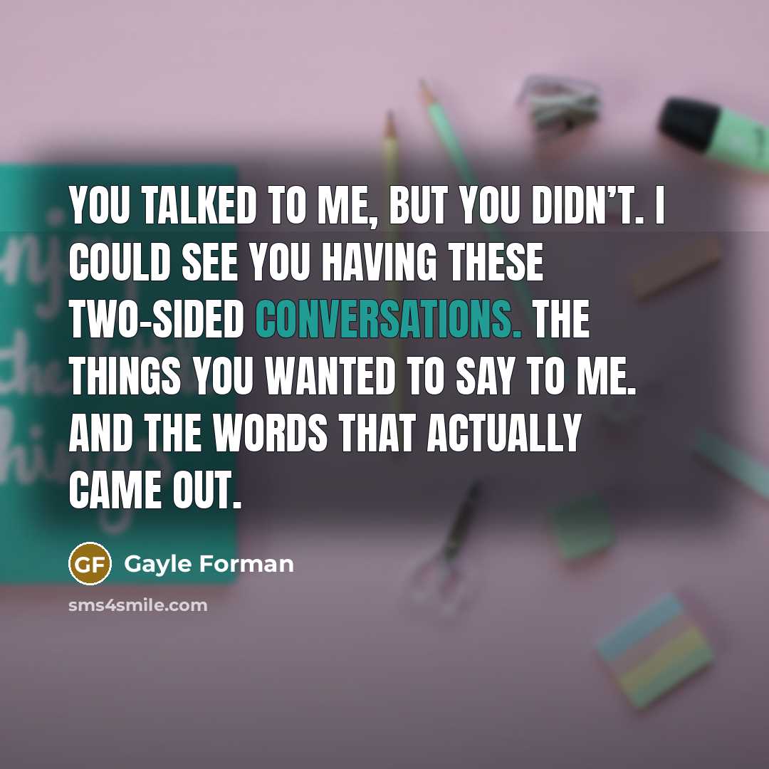 “You talked to me, but you didn’t. I could see…” quote by Gayle Forman