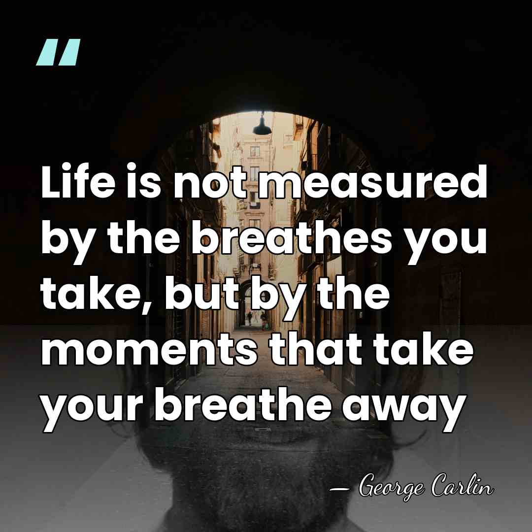 Life is not measured by the breathes you take, but by the&hellip; - George Carlin