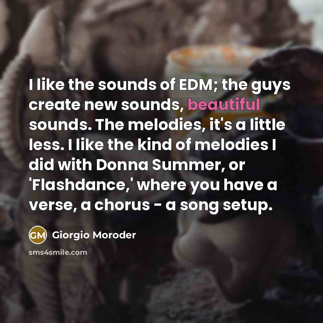 “I like the sounds of EDM; the guys create new…” quote by Giorgio Moroder