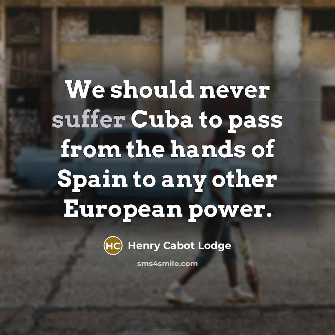 “We should never suffer Cuba to pass from the hands…” quote by Henry Cabot Lodge