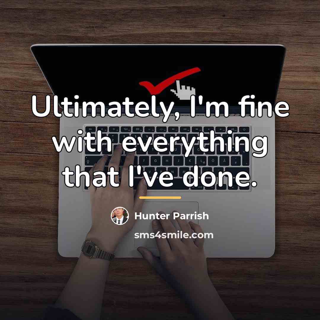 “Ultimately, I'm fine with everything that I've done.…” quote by Hunter Parrish