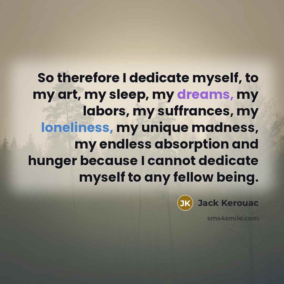 “So therefore I dedicate myself, to my art, my sleep,…” quote by Jack Kerouac