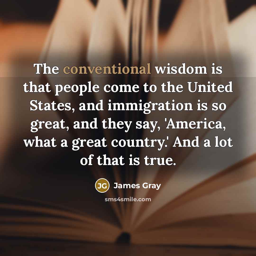 “The conventional wisdom is that people come to the United…” quote by James Gray