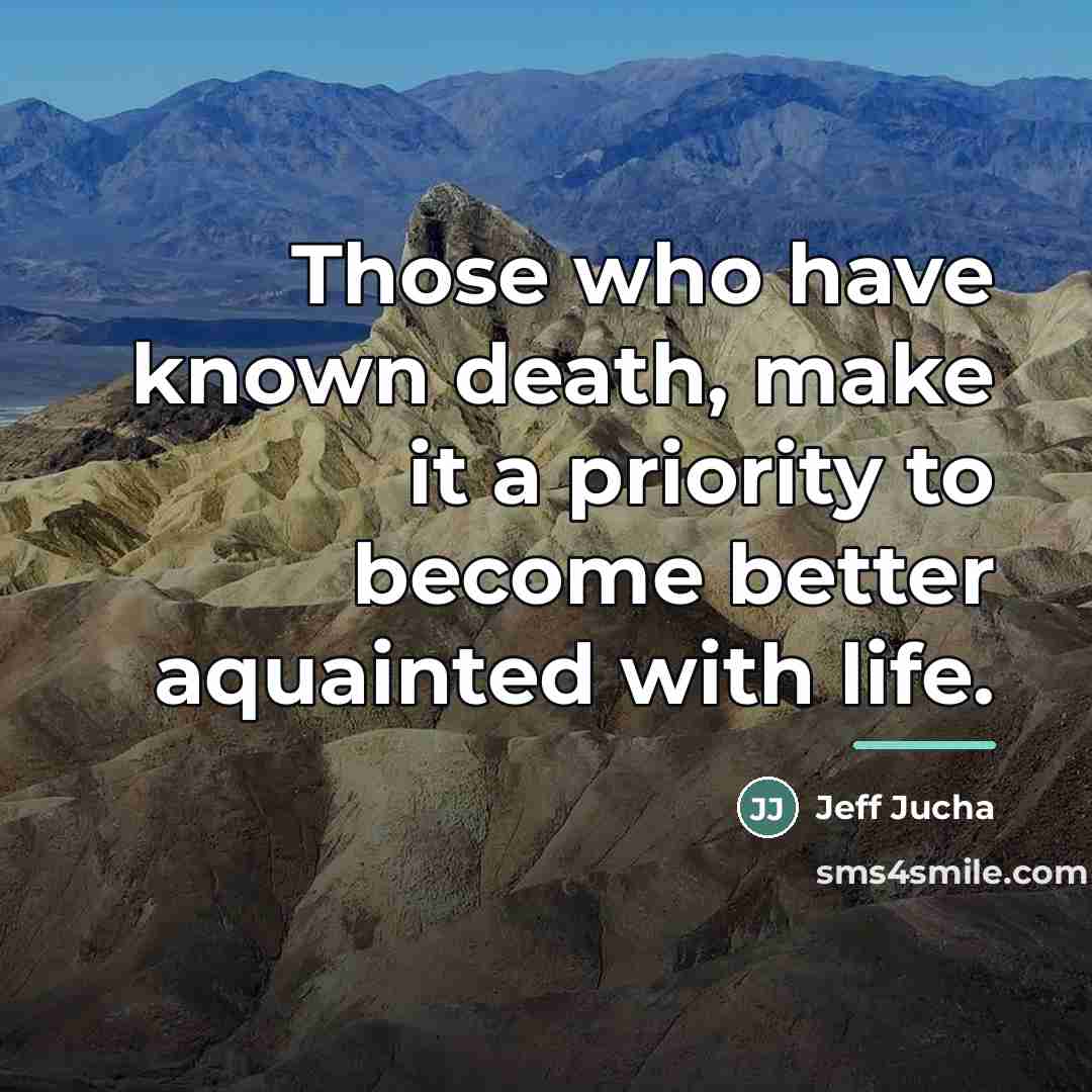 “Those who have known death, make it a priority to…” quote by Jeff Jucha