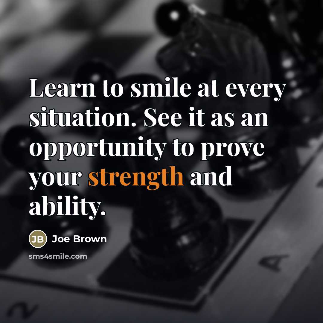“Learn to smile at every situation. See it as an opportunity to prove your strength and ability.” quote by Joe Brown