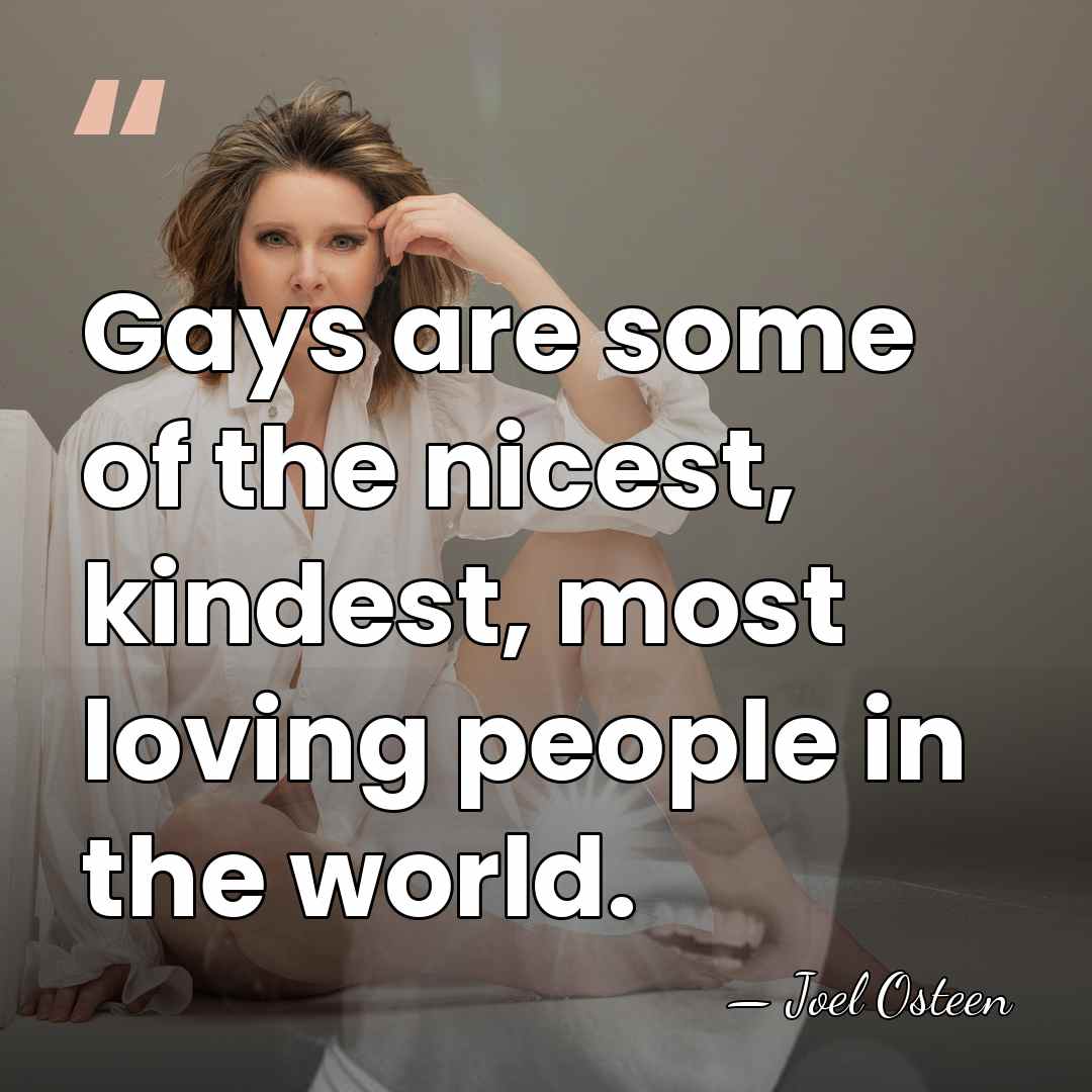 Gays are some of the nicest, kindest, most loving people in the&hellip; - Joel Osteen