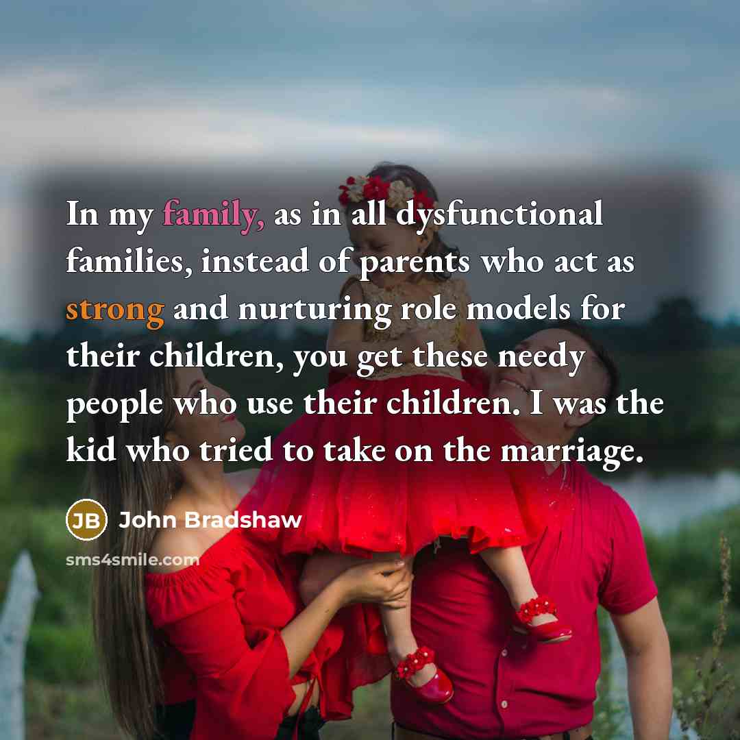 “In my family, as in all dysfunctional families, instead of…” quote by John Bradshaw