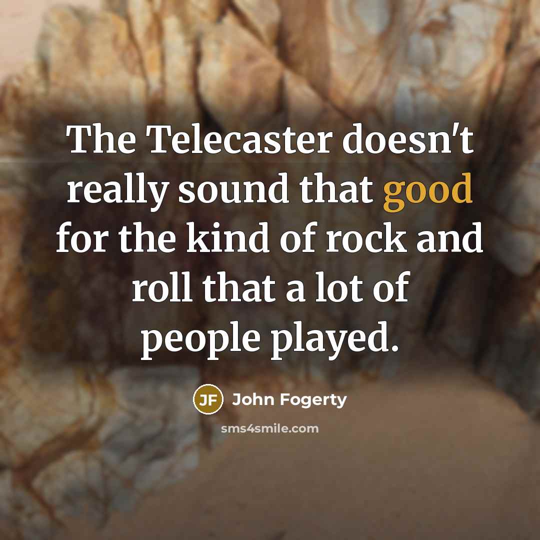 “The Telecaster doesn't really sound that good for the kind…” quote by John Fogerty