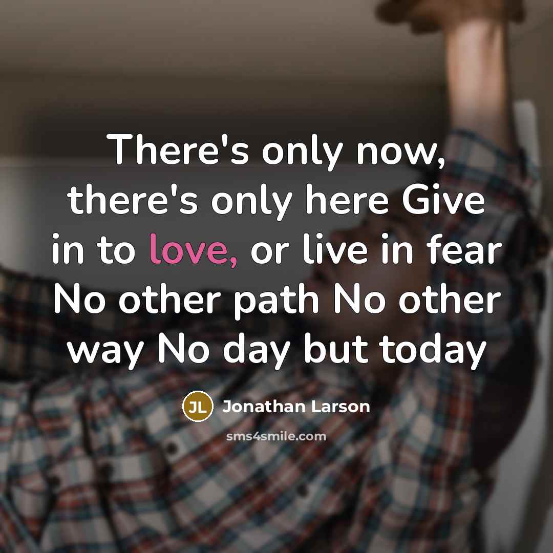 “There's only now, there's only here Give in to love,…” quote by Jonathan Larson