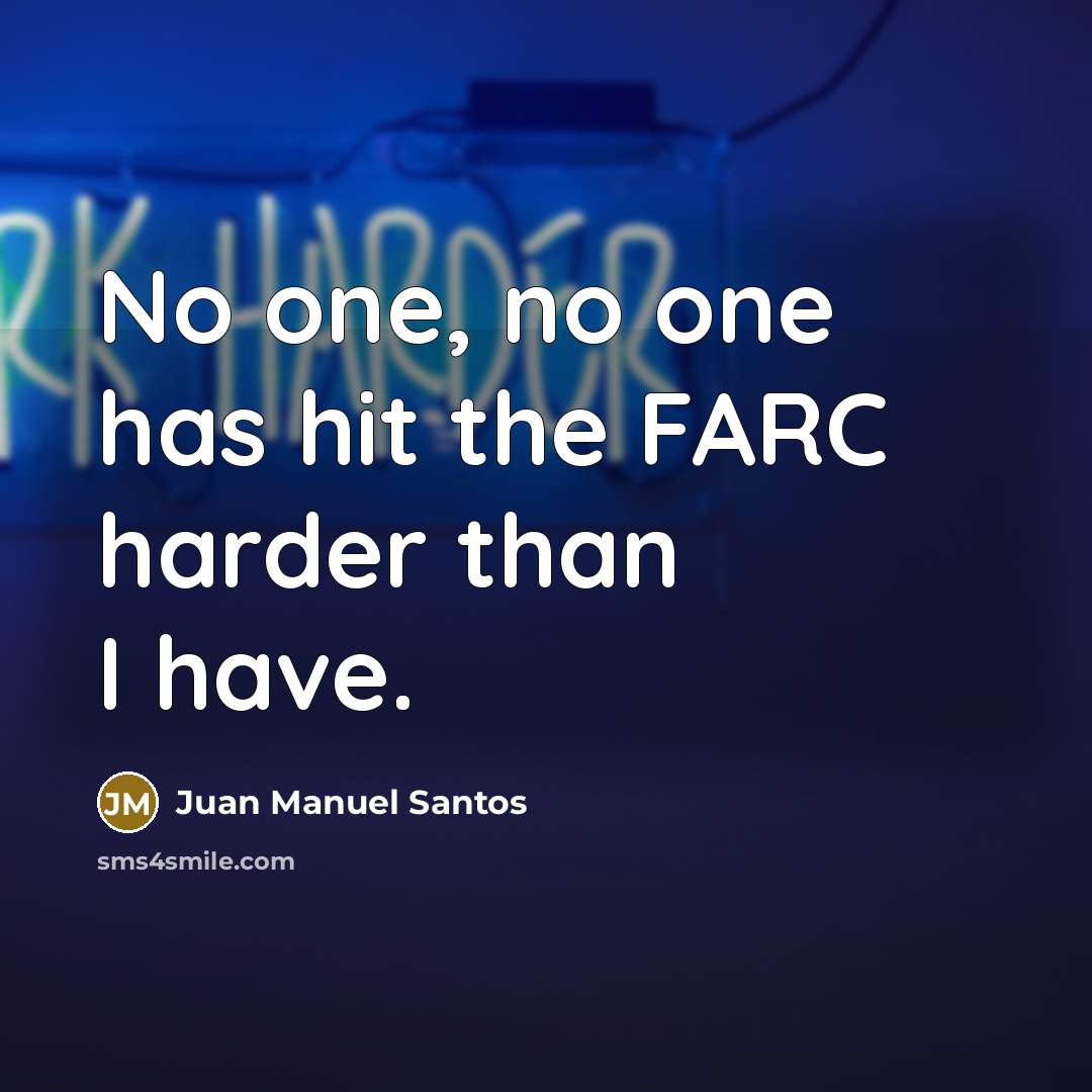 “No one, no one has hit the FARC harder than…” quote by Juan Manuel Santos