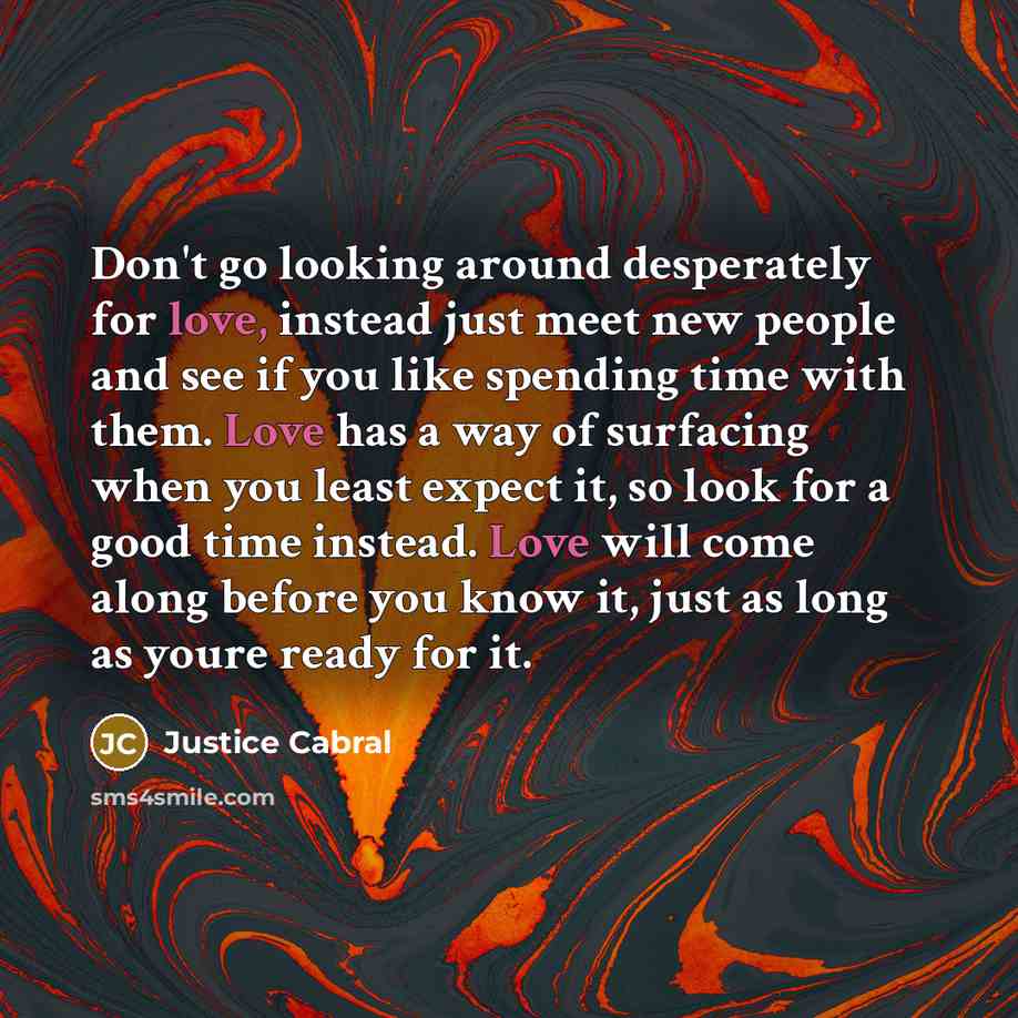 “Don't go looking around desperately for love, instead just meet…” quote by Justice Cabral