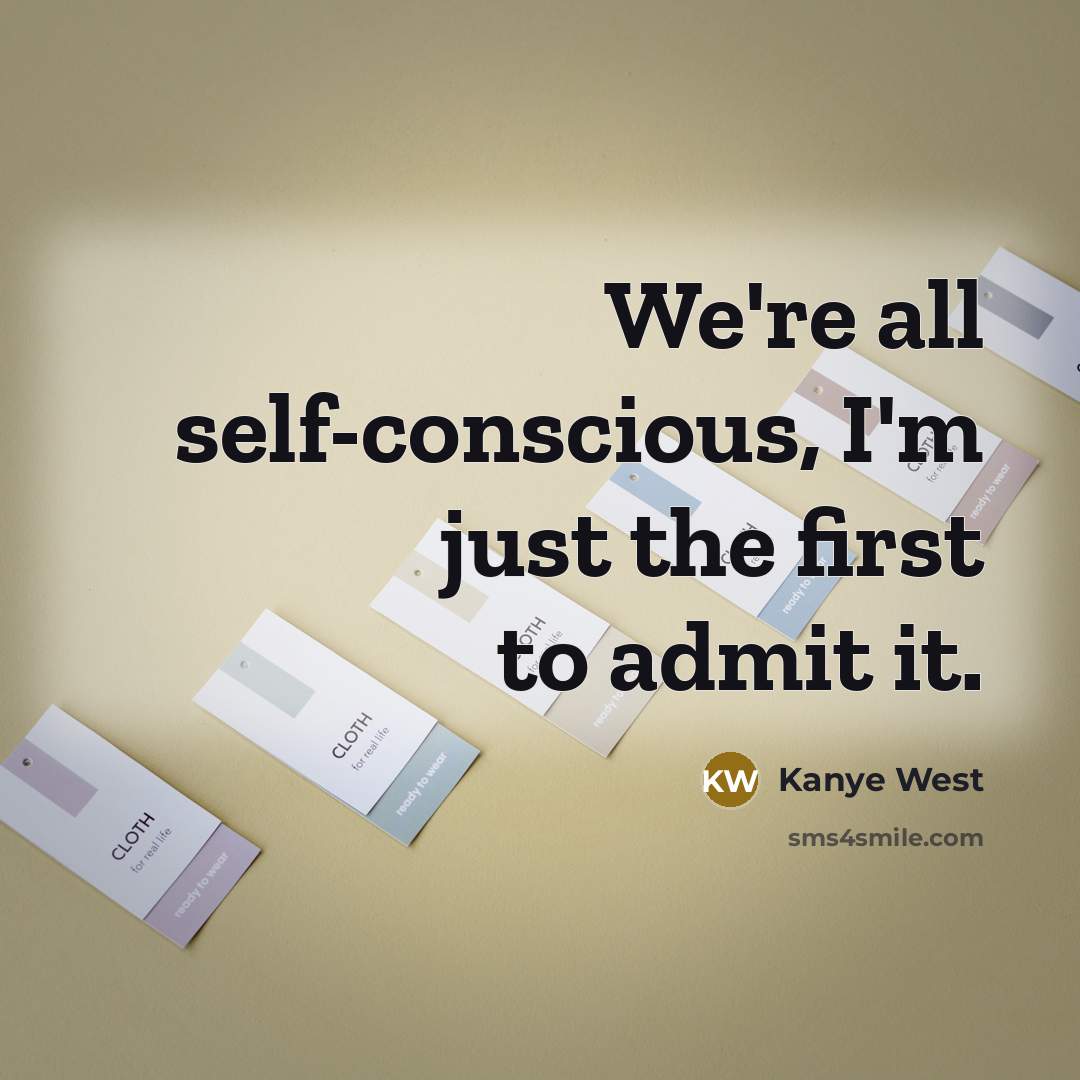 “We're all self-conscious, I'm just the first to admit it.” quote by Kanye West