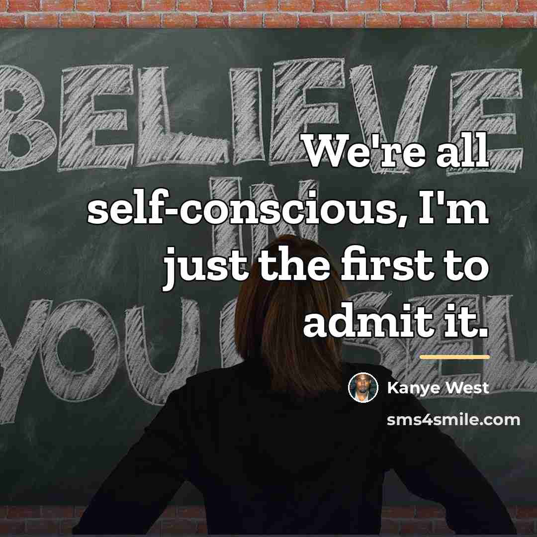 “We're all self-conscious, I'm just the first to admit it.…” quote by Kanye West