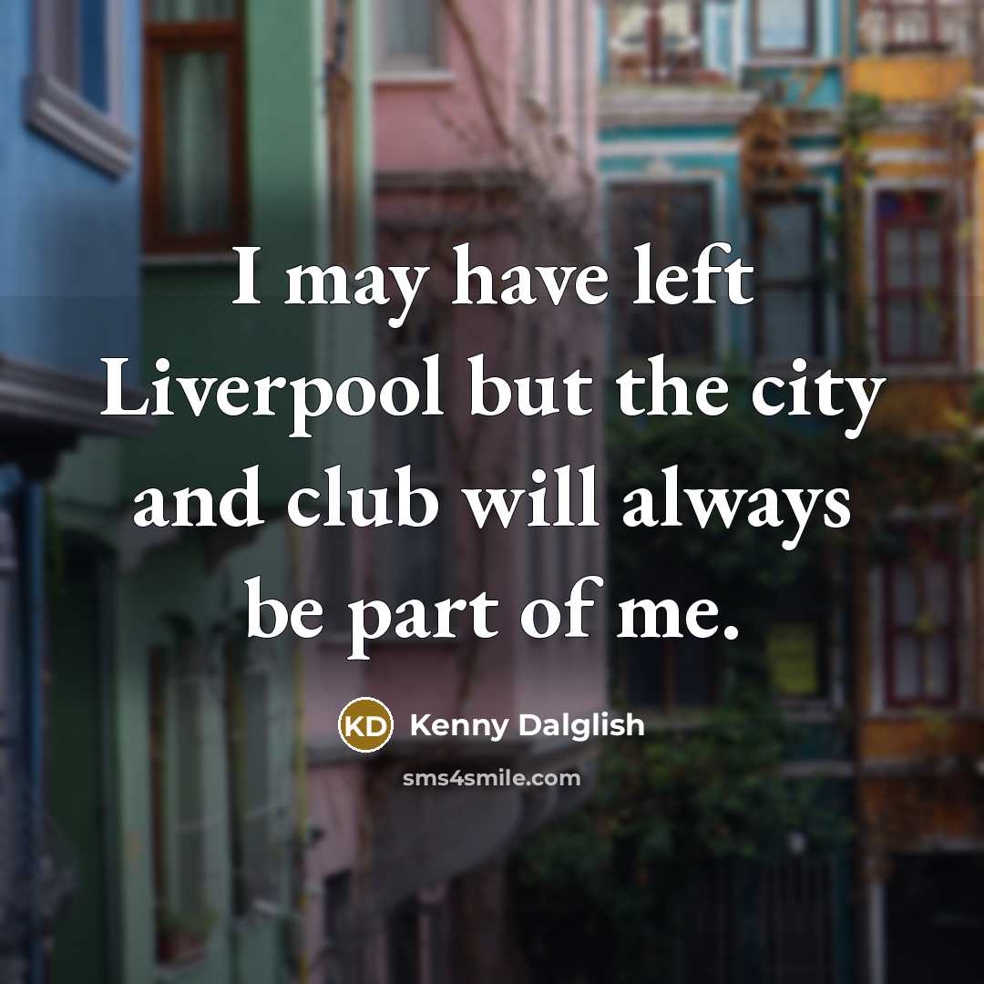 “I may have left Liverpool but the city and club…” quote by Kenny Dalglish