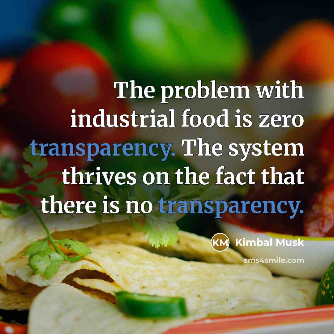 “The problem with industrial food is zero transparency. The system…” quote by Kimbal Musk