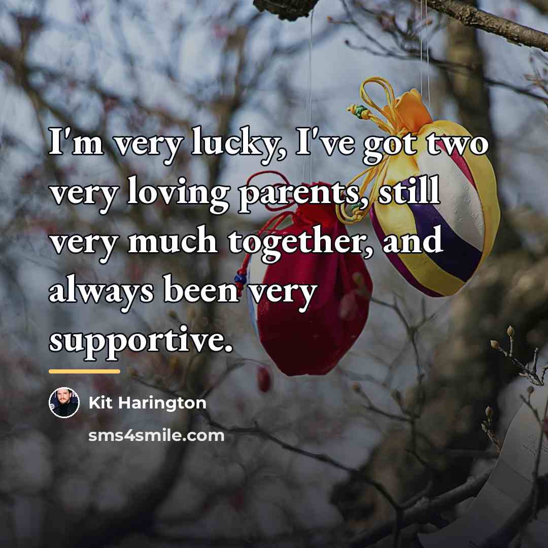 “I'm very lucky, I've got two very loving parents, still…” quote by Kit Harington