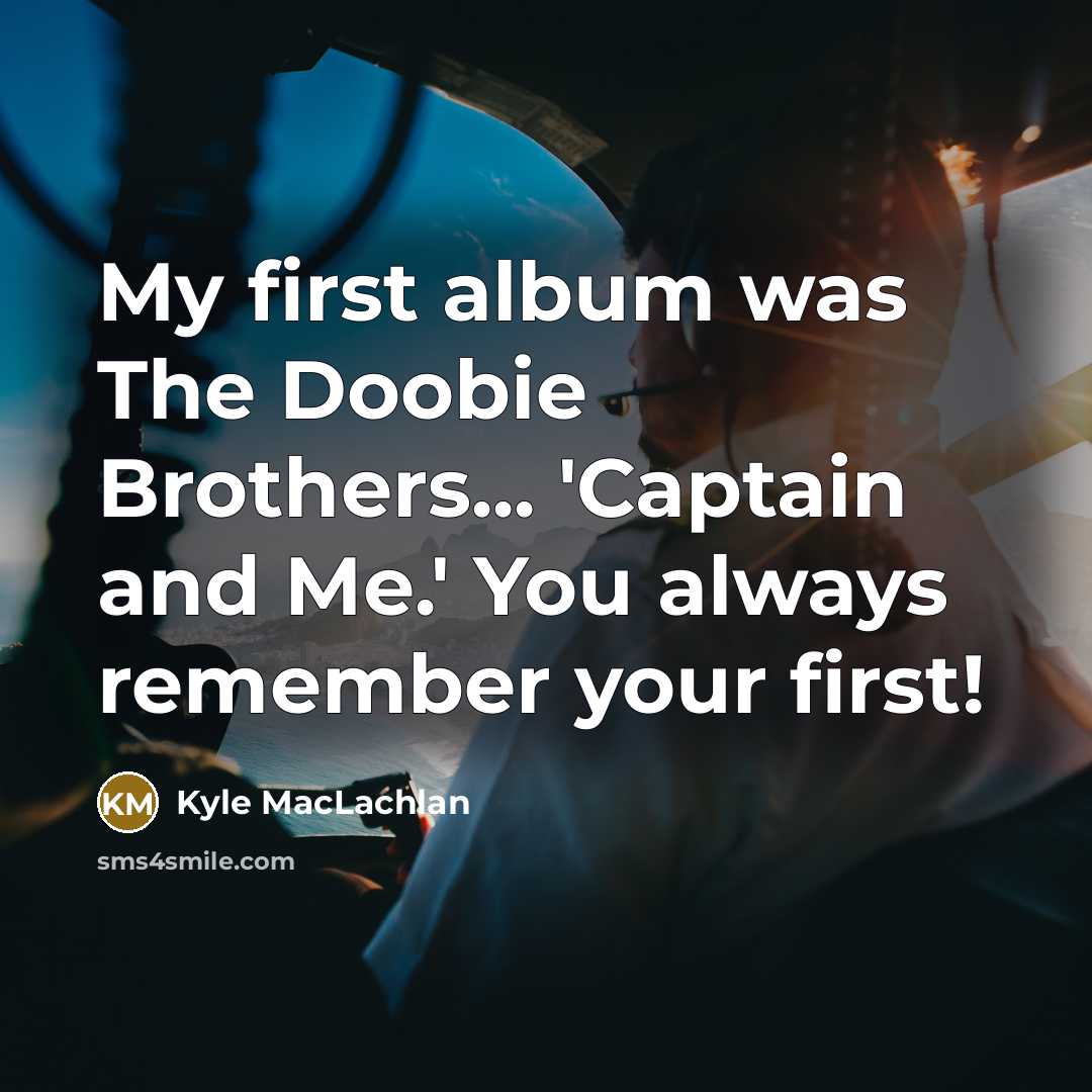 “My first album was The Doobie Brothers... 'Captain and Me.'…” quote by Kyle MacLachlan