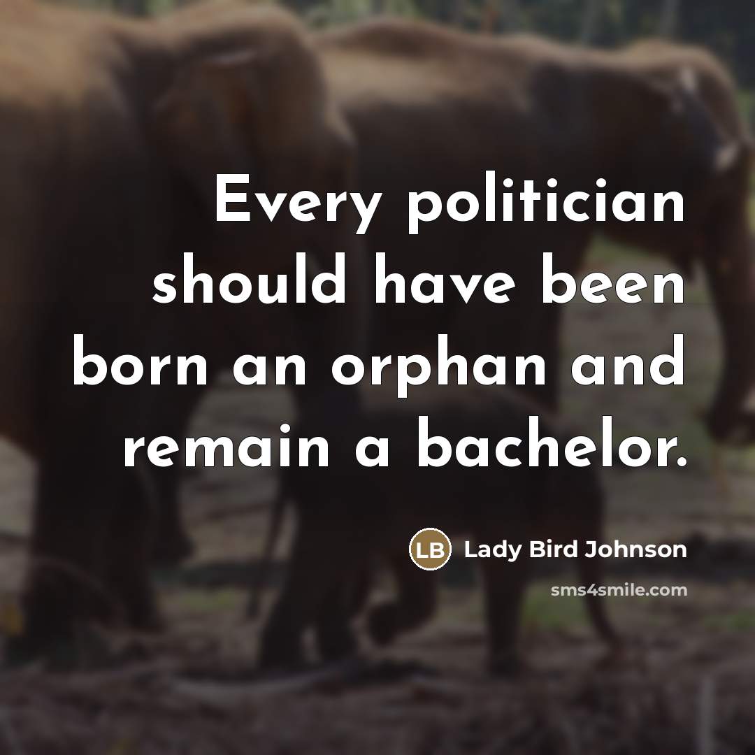 “Every politician should have been born an orphan and remain…” quote by Lady Bird Johnson