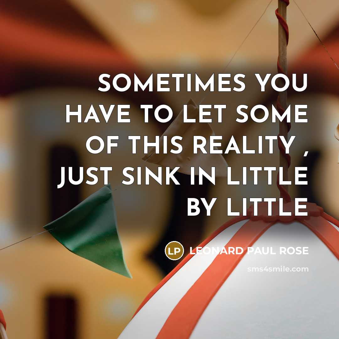 “SOMETIMES YOU HAVE TO LET SOME OF THIS REALITY ,…” quote by LEONARD PAUL ROSE