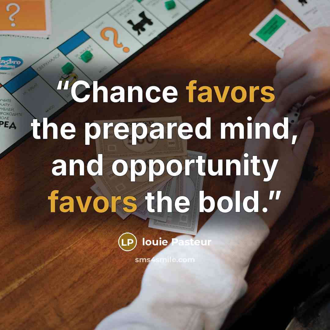 “Chance favors the prepared mind, and opportunity favors the bold.” quote by louie Pasteur