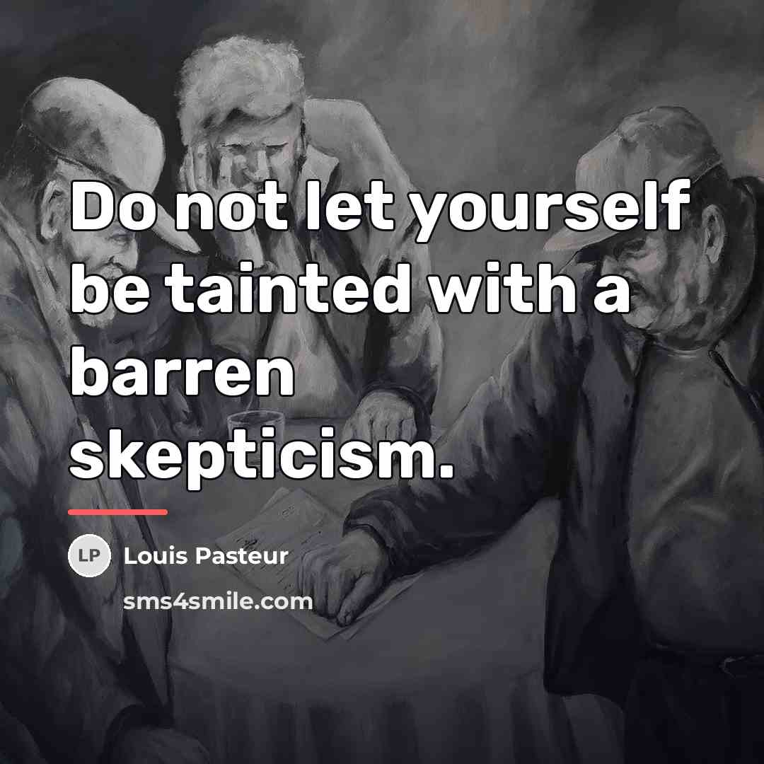 “Do not let yourself be tainted with a barren skepticism.…” quote by Louis Pasteur