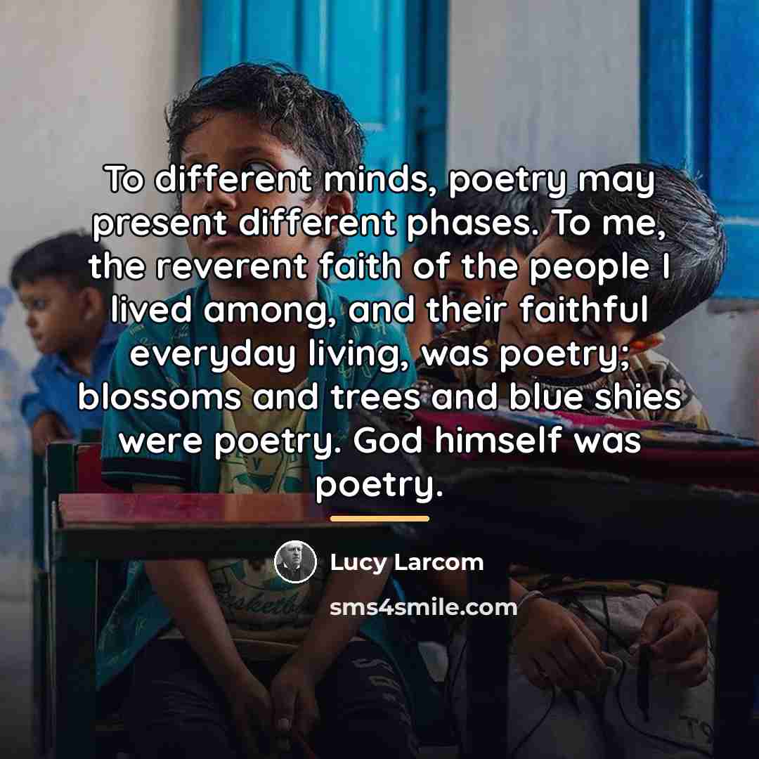 “To different minds, poetry may present different phases. To me,…” quote by Lucy Larcom