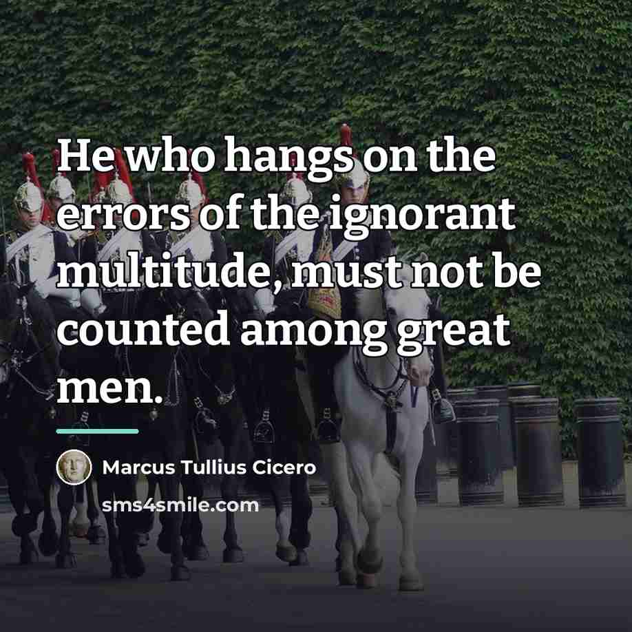 “He who hangs on the errors of the ignorant multitude,…” quote by Marcus Tullius Cicero