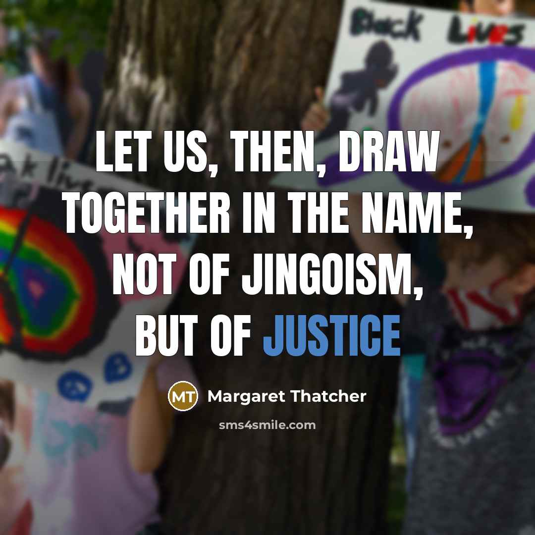 “Let us, then, draw together in the name, not of jingoism, but of justice” quote by Margaret Thatcher