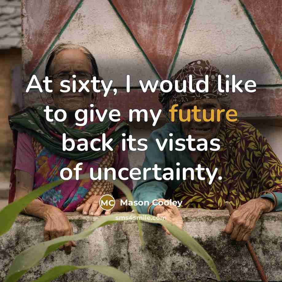 “At sixty, I would like to give my future back…” quote by Mason Cooley