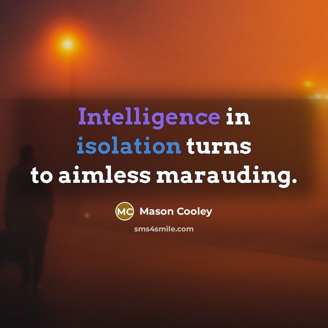 “Intelligence in isolation turns to aimless marauding.” quote by Mason Cooley