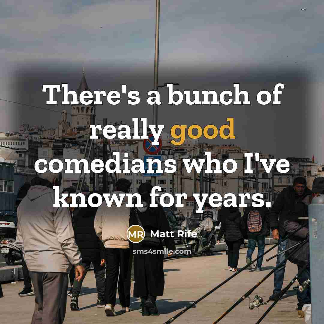 “There's a bunch of really good comedians who I've known…” quote by Matt Rife
