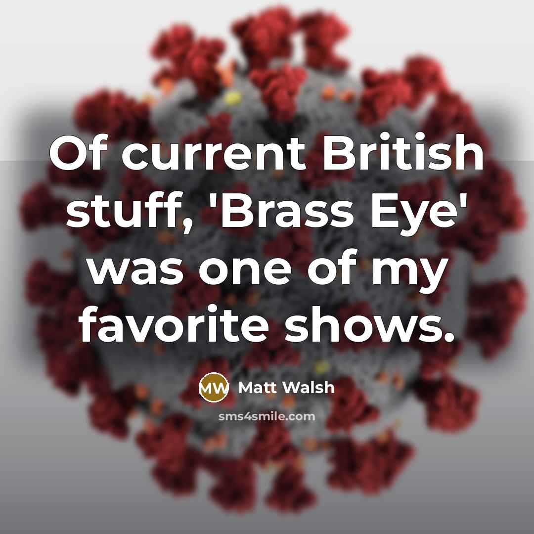 “Of current British stuff, 'Brass Eye' was one of my…” quote by Matt Walsh