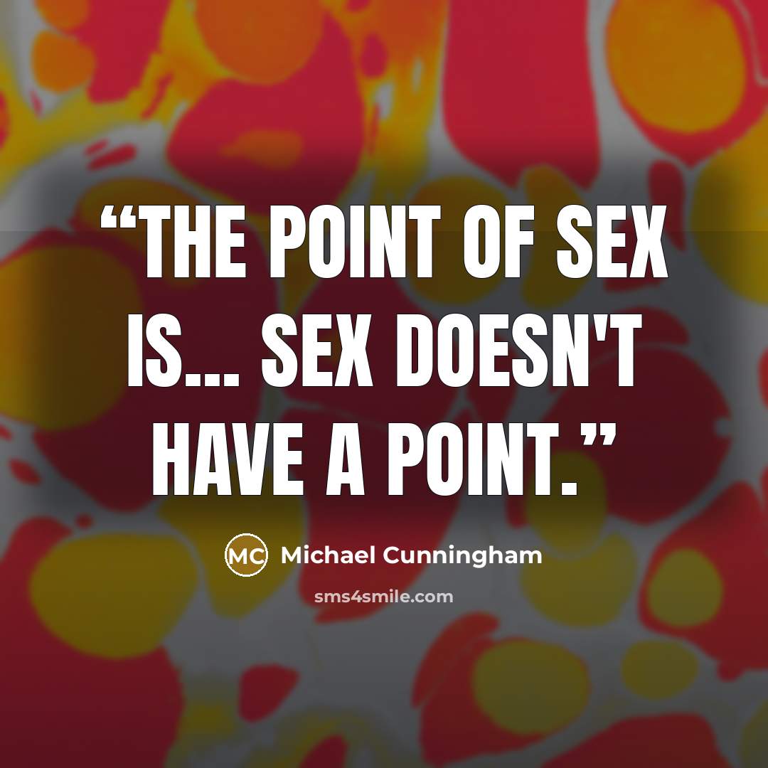 “The point of sex is... Sex doesn't have a point.” quote by Michael Cunningham
