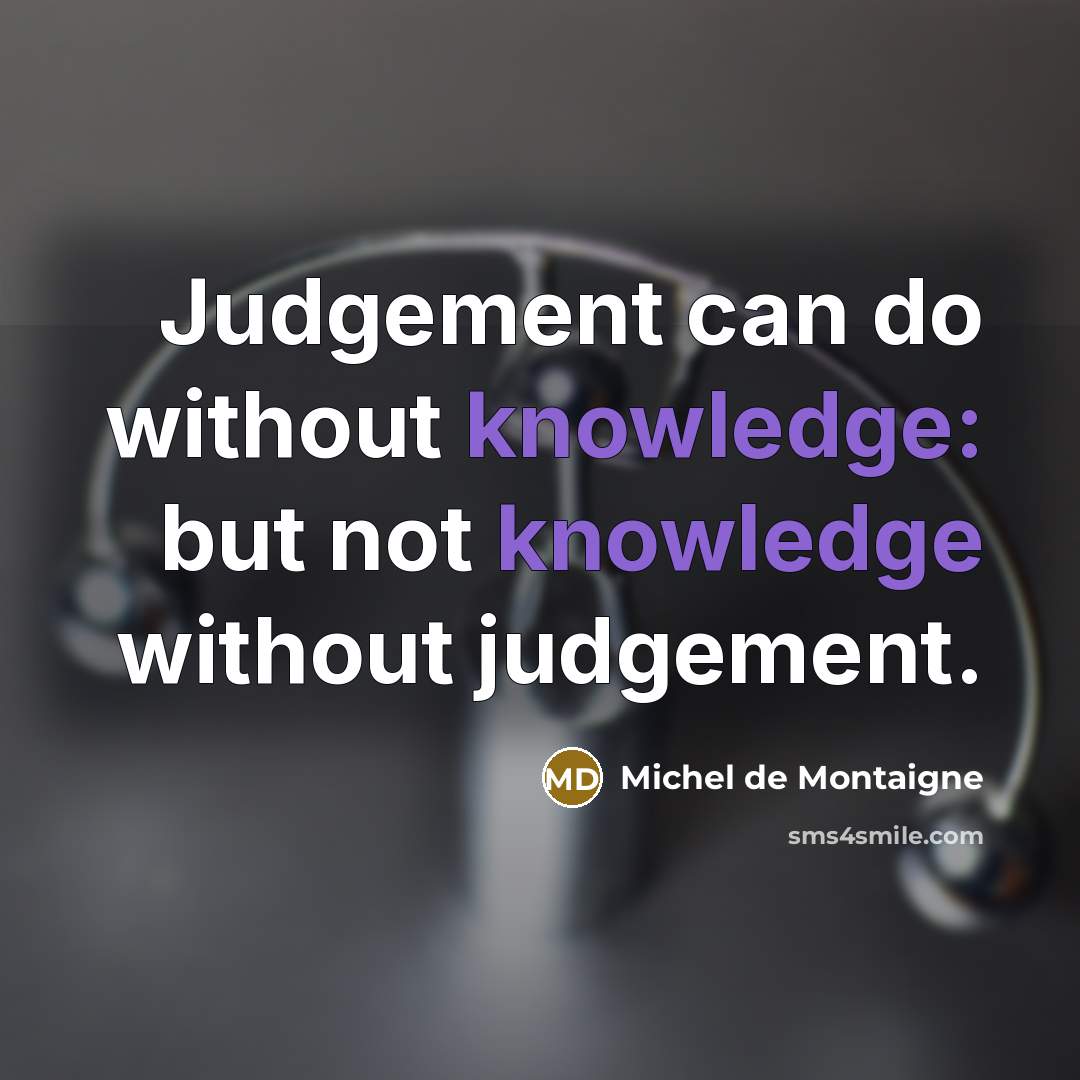 “Judgement can do without knowledge: but not knowledge without judgement.…” quote by Michel de Montaigne